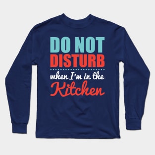 Do Not Disturb When I'm in the Kitchen Long Sleeve T-Shirt